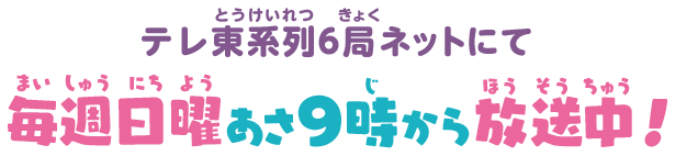 テレ東系列6局ネットにて毎週日曜あさ9時から放送中！
