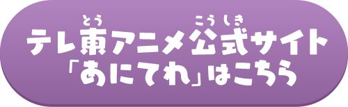 テレ東アニメ公式サイト「あにてれ」はこちら